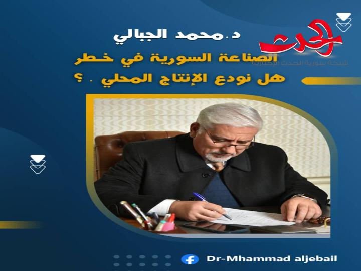 د. الجبالي : “الصناعة السورية في خطر .. هل نودّع الإنتاج المحلي؟”